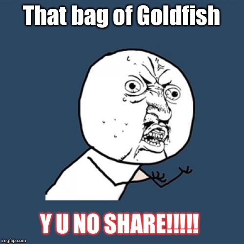 Y U No Meme | That bag of Goldfish Y U NO SHARE!!!!! | image tagged in memes,y u no | made w/ Imgflip meme maker