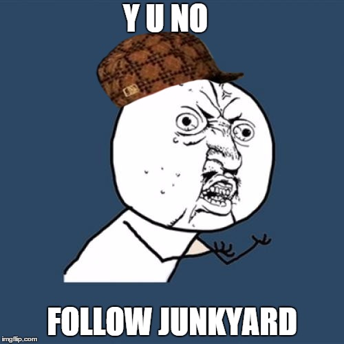 Y U No Meme | Y U NO FOLLOW JUNKYARD | image tagged in memes,y u no,scumbag | made w/ Imgflip meme maker