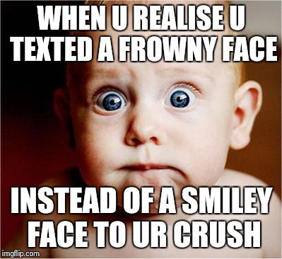 Anxious Baby | WHEN U REALISE U TEXTED A FROWNY FACE INSTEAD OF A SMILEY FACE TO UR CRUSH | image tagged in anxious baby | made w/ Imgflip meme maker
