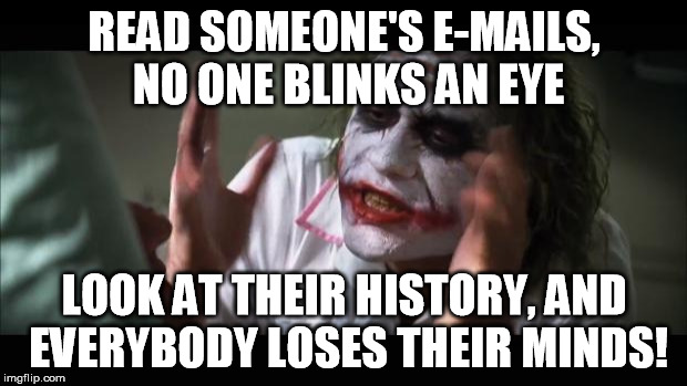 And everybody loses their minds Meme | READ SOMEONE'S E-MAILS, NO ONE BLINKS AN EYE LOOK AT THEIR HISTORY, AND EVERYBODY LOSES THEIR MINDS! | image tagged in memes,and everybody loses their minds | made w/ Imgflip meme maker