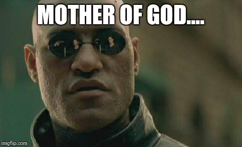 Matrix Morpheus Meme | MOTHER OF GOD.... | image tagged in memes,matrix morpheus | made w/ Imgflip meme maker