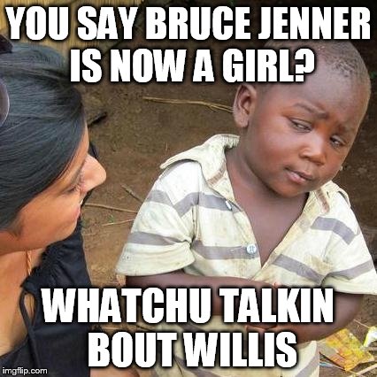 Third World Skeptical Kid Meme | YOU SAY BRUCE JENNER IS NOW A GIRL? WHATCHU TALKIN BOUT WILLIS | image tagged in memes,third world skeptical kid | made w/ Imgflip meme maker