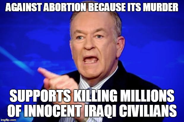 Bill O'Reilly | AGAINST ABORTION BECAUSE ITS MURDER SUPPORTS KILLING MILLIONS OF INNOCENT IRAQI CIVILIANS | image tagged in bill o'reilly,abortion,iraq war | made w/ Imgflip meme maker