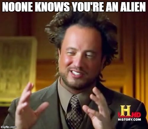 Ancient Aliens Meme | NOONE KNOWS YOU'RE AN ALIEN | image tagged in memes,ancient aliens | made w/ Imgflip meme maker