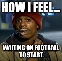 Y'all Got Any More Of That Meme | HOW I FEEL... WAITING ON FOOTBALL TO START. | image tagged in dave chappelle | made w/ Imgflip meme maker