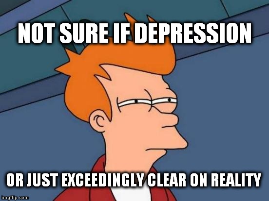 Sure not sure | NOT SURE IF DEPRESSION OR JUST EXCEEDINGLY CLEAR ON REALITY | image tagged in memes,futurama fry,depression,news | made w/ Imgflip meme maker