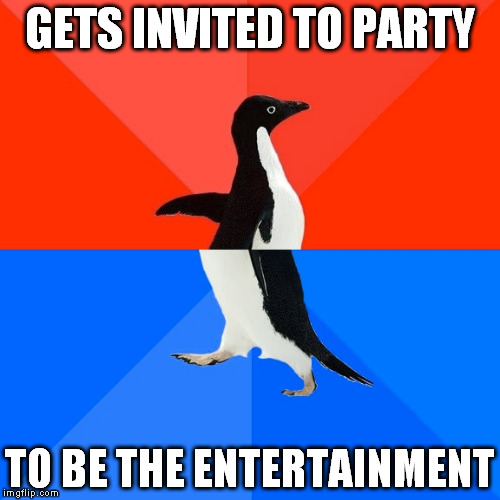 Socially Awesome Awkward Penguin Meme | GETS INVITED TO PARTY TO BE THE ENTERTAINMENT | image tagged in memes,socially awesome awkward penguin | made w/ Imgflip meme maker
