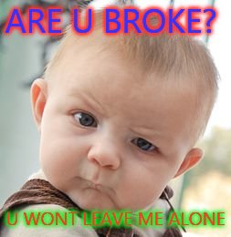 Skeptical Baby Meme | ARE U BROKE? U WONT LEAVE ME ALONE | image tagged in memes,skeptical baby | made w/ Imgflip meme maker