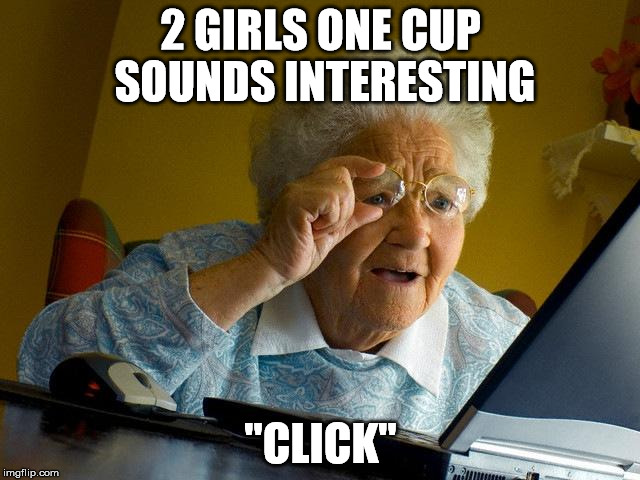 Grandma Finds The Internet | 2 GIRLS ONE CUP SOUNDS INTERESTING "CLICK" | image tagged in memes,grandma finds the internet | made w/ Imgflip meme maker