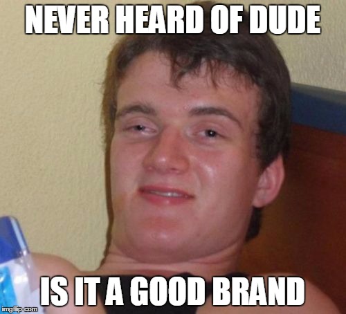 10 Guy Meme | NEVER HEARD OF DUDE IS IT A GOOD BRAND | image tagged in memes,10 guy | made w/ Imgflip meme maker