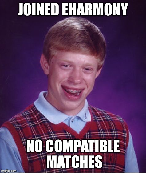 Bad Luck Brian Meme | JOINED EHARMONY NO COMPATIBLE MATCHES | image tagged in memes,bad luck brian | made w/ Imgflip meme maker