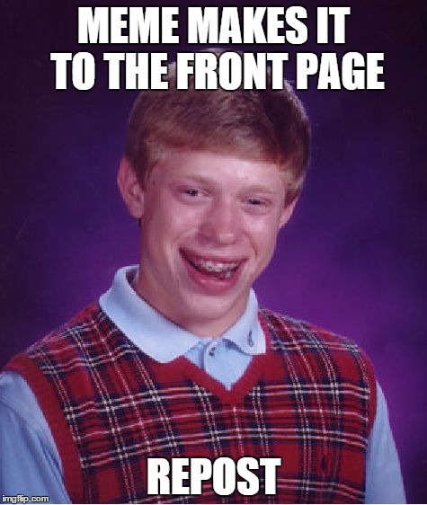 Bad Luck Brian | MEME MAKES IT TO THE FRONT PAGE REPOST | image tagged in memes,bad luck brian | made w/ Imgflip meme maker