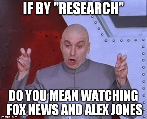 Dr Evil Laser Meme | IF BY "RESEARCH" DO YOU MEAN WATCHING FOX NEWS AND ALEX JONES | image tagged in memes,dr evil laser | made w/ Imgflip meme maker