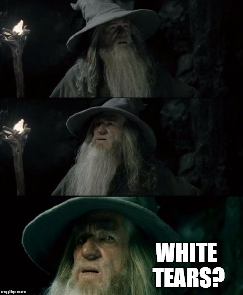 Confused Gandalf | WHITE TEARS? | image tagged in memes,confused gandalf,AdviceAnimals | made w/ Imgflip meme maker