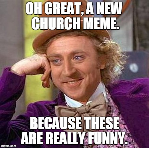 Creepy Condescending Wonka | OH GREAT, A NEW CHURCH MEME. BECAUSE THESE ARE REALLY FUNNY. | image tagged in memes,creepy condescending wonka | made w/ Imgflip meme maker