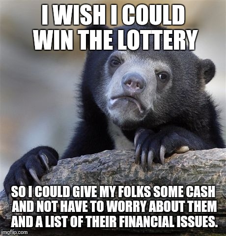 Confession Bear Meme | I WISH I COULD WIN THE LOTTERY SO I COULD GIVE MY FOLKS SOME CASH AND NOT HAVE TO WORRY ABOUT THEM AND A LIST OF THEIR FINANCIAL ISSUES. | image tagged in memes,confession bear,AdviceAnimals | made w/ Imgflip meme maker