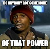 Y'all Got Any More Of That Meme | DO ANYBODY GOT SOME MORE OF THAT POWER | image tagged in dave chappelle | made w/ Imgflip meme maker