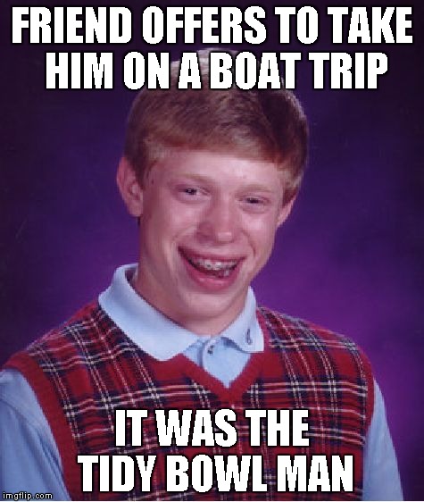 Bad Luck Brian Meme | FRIEND OFFERS TO TAKE HIM ON A BOAT TRIP IT WAS THE TIDY BOWL MAN | image tagged in memes,bad luck brian | made w/ Imgflip meme maker