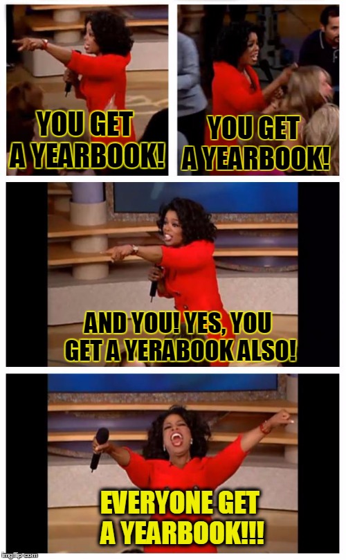 Oprah You Get A Car Everybody Gets A Car Meme | YOU GET A YEARBOOK! YOU GET A YEARBOOK! AND YOU! YES, YOU GET A YERABOOK ALSO! EVERYONE GET A YEARBOOK!!! | image tagged in oprah | made w/ Imgflip meme maker