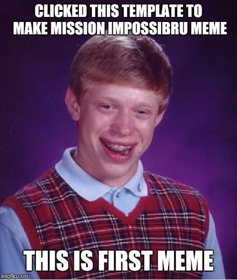 Bad Luck Brian Meme | CLICKED THIS TEMPLATE TO MAKE MISSION IMPOSSIBRU MEME THIS IS FIRST MEME | image tagged in memes,bad luck brian | made w/ Imgflip meme maker