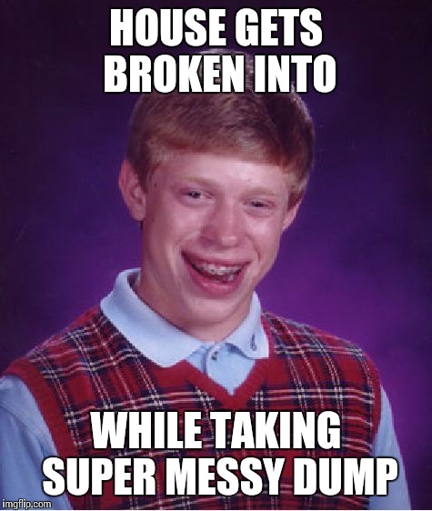 Bad Luck Brian Meme | HOUSE GETS BROKEN INTO WHILE TAKING SUPER MESSY DUMP | image tagged in memes,bad luck brian | made w/ Imgflip meme maker