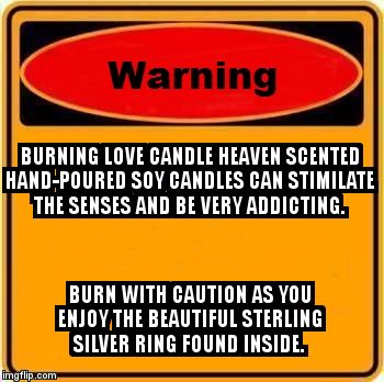 Love candle heaven | BURNING LOVE CANDLE HEAVEN SCENTED HAND-POURED SOY CANDLES CAN STIMILATE THE SENSES AND BE VERY ADDICTING. BURN WITH CAUTION AS YOU ENJOY TH | image tagged in memes,warning sign,love candle heaven,soy cande,rings,gift ideas | made w/ Imgflip meme maker