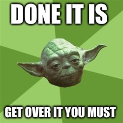 You take yoda advise | DONE IT IS GET OVER IT YOU MUST | image tagged in you take yoda advise | made w/ Imgflip meme maker