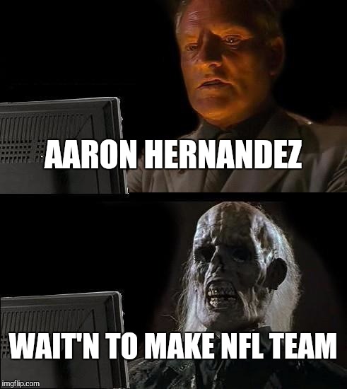 Aaron Hernandez | AARON HERNANDEZ WAIT'N TO MAKE NFL TEAM | image tagged in memes,ill just wait here,nfl,patriots,funny memes | made w/ Imgflip meme maker