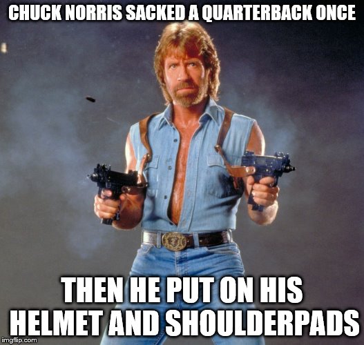 Chuck Norris Guns Meme | CHUCK NORRIS SACKED A QUARTERBACK ONCE THEN HE PUT ON HIS HELMET AND SHOULDERPADS | image tagged in chuck norris | made w/ Imgflip meme maker