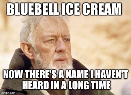 Obi Wan Kenobi Meme | BLUEBELL ICE CREAM NOW THERE'S A NAME I HAVEN'T HEARD IN A LONG TIME | image tagged in memes,obi wan kenobi | made w/ Imgflip meme maker