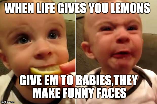 Lemon face baby  | WHEN LIFE GIVES YOU LEMONS GIVE EM TO BABIES,THEY MAKE FUNNY FACES | image tagged in funny,babies | made w/ Imgflip meme maker