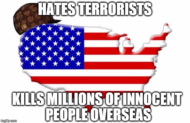 Scumbag America | HATES TERRORISTS KILLS MILLIONS OF INNOCENT PEOPLE OVERSEAS | image tagged in scumbag america | made w/ Imgflip meme maker