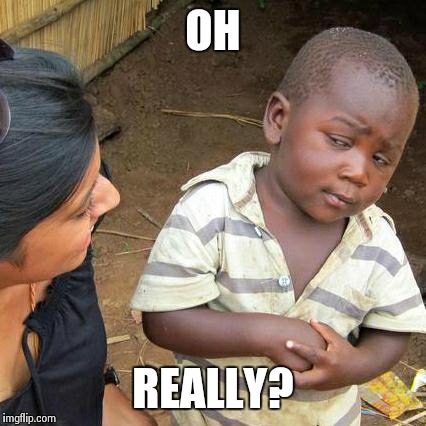 Third World Skeptical Kid | OH REALLY? | image tagged in memes,third world skeptical kid | made w/ Imgflip meme maker