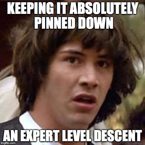 Conspiracy Keanu Meme | KEEPING IT ABSOLUTELY PINNED DOWN AN EXPERT LEVEL DESCENT | image tagged in memes,conspiracy keanu | made w/ Imgflip meme maker