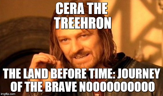 One Does Not Simply Meme | CERA THE TREEHRON THE LAND BEFORE TIME: JOURNEY OF THE BRAVE NOOOOOOOOOO | image tagged in memes,one does not simply | made w/ Imgflip meme maker