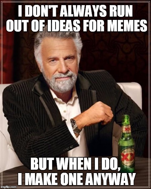 The Most Interesting Man In The World Meme | I DON'T ALWAYS RUN OUT OF IDEAS FOR MEMES BUT WHEN I DO, I MAKE ONE ANYWAY | image tagged in memes,the most interesting man in the world | made w/ Imgflip meme maker
