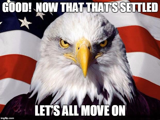 GOOD!  NOW THAT THAT'S SETTLED LET'S ALL MOVE ON | made w/ Imgflip meme maker