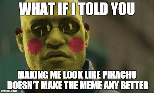 PikaMorpheus | WHAT IF I TOLD YOU MAKING ME LOOK LIKE PIKACHU DOESN'T MAKE THE MEME ANY BETTER | image tagged in pikamorpheus,memes,matrix morpheus | made w/ Imgflip meme maker