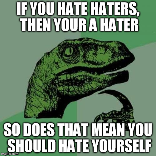 Philosoraptor Meme | IF YOU HATE HATERS, THEN YOUR A HATER SO DOES THAT MEAN YOU SHOULD HATE YOURSELF | image tagged in memes,philosoraptor | made w/ Imgflip meme maker