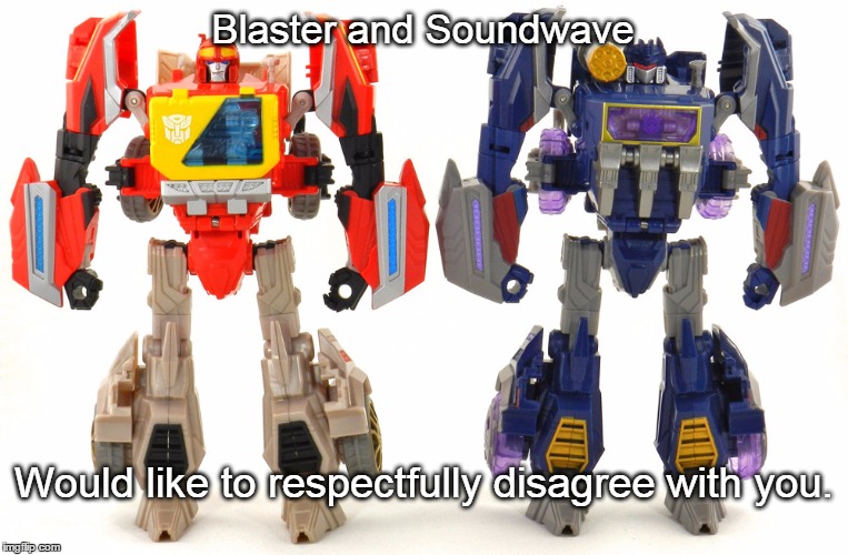 Blaster and Soundwave Would like to respectfully disagree with you. | made w/ Imgflip meme maker
