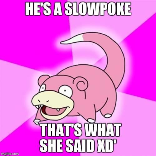 Slowpoke | HE'S A SLOWPOKE `THAT'S WHAT SHE SAID XD' | image tagged in memes,slowpoke | made w/ Imgflip meme maker