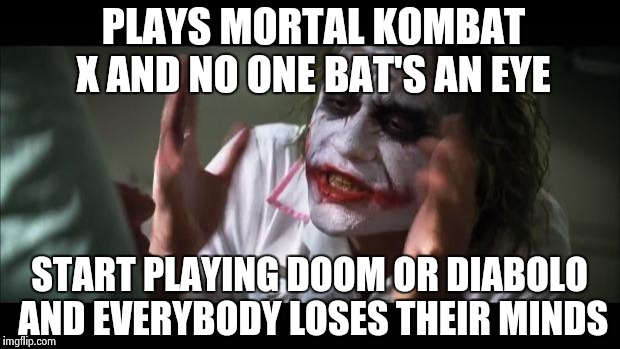 People losing their minds | PLAYS MORTAL KOMBAT X AND NO ONE BAT'S AN EYE START PLAYING DOOM OR DIABOLO AND EVERYBODY LOSES THEIR MINDS | image tagged in memes,and everybody loses their minds | made w/ Imgflip meme maker