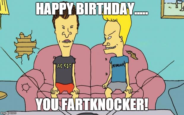 Beavis and Butthead | HAPPY BIRTHDAY..... YOU FARTKNOCKER! | image tagged in beavis and butthead | made w/ Imgflip meme maker