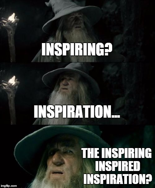 Confused Gandalf Meme | INSPIRING? INSPIRATION... THE INSPIRING INSPIRED INSPIRATION? | image tagged in memes,confused gandalf | made w/ Imgflip meme maker