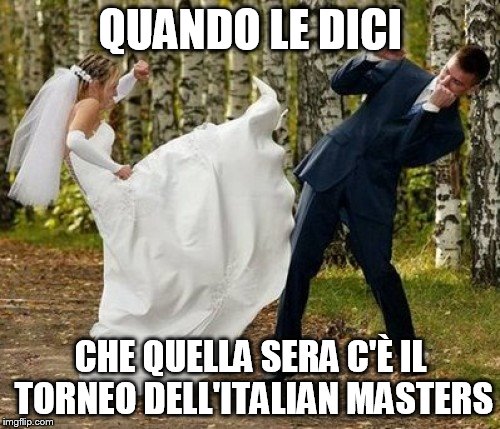 Angry Bride Meme | QUANDO LE DICI CHE QUELLA SERA C'È IL TORNEO DELL'ITALIAN MASTERS | image tagged in memes,angry bride | made w/ Imgflip meme maker