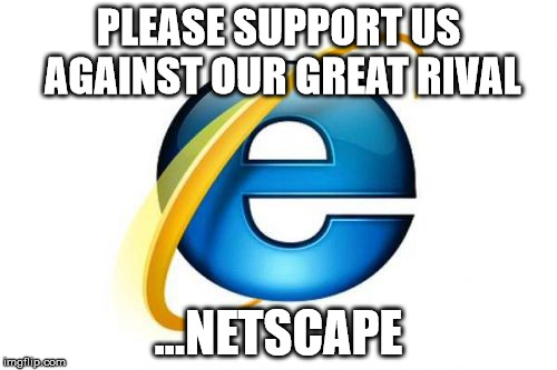 Internet Explorer Meme | PLEASE SUPPORT US AGAINST OUR GREAT RIVAL ...NETSCAPE | image tagged in memes,internet explorer | made w/ Imgflip meme maker