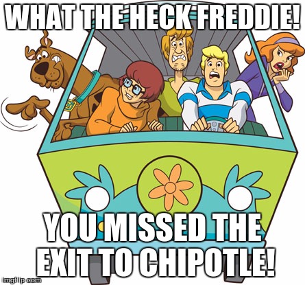 Scooby Doo Meme | WHAT THE HECK FREDDIE! YOU MISSED THE EXIT TO CHIPOTLE! | image tagged in memes,scooby doo | made w/ Imgflip meme maker