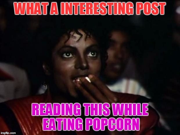 Michael Jackson Popcorn Meme | WHAT A INTERESTING POST READING THIS WHILE EATING POPCORN | image tagged in memes,michael jackson popcorn | made w/ Imgflip meme maker