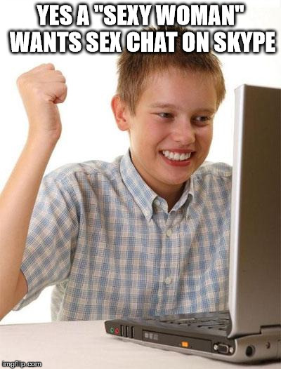 First Day On The Internet Kid Meme | YES A "SEXY WOMAN" WANTS SEX CHAT ON SKYPE | image tagged in memes,first day on the internet kid | made w/ Imgflip meme maker