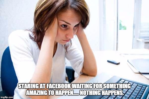 Frustrated at Computer | STARING AT FACEBOOK WAITING FOR SOMETHING AMAZING TO HAPPEN.....NOTHING HAPPENS. | image tagged in frustrated at computer | made w/ Imgflip meme maker
